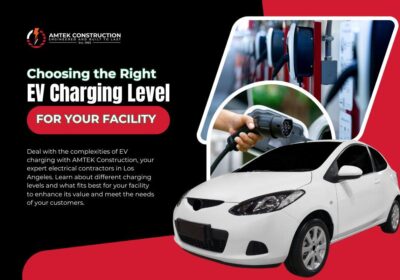 Choosing the Right EV Charging Level for Your Los Angeles Facility with AMTEK Construction